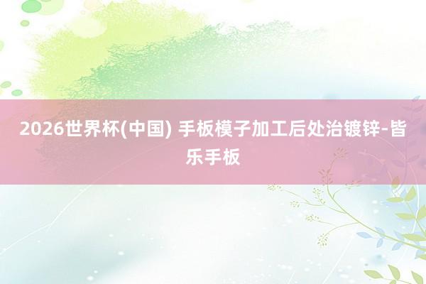 2026世界杯(中国) 手板模子加工后处治镀锌-皆乐手板