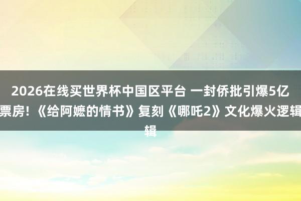 2026在线买世界杯中国区平台 一封侨批引爆5亿票房! 《给阿嬷的情书》复刻《哪吒2》文化爆火逻辑