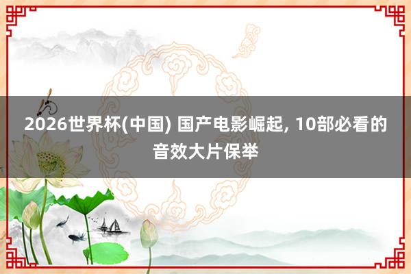 2026世界杯(中国) 国产电影崛起, 10部必看的音效大片保举