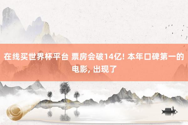 在线买世界杯平台 票房会破14亿! 本年口碑第一的电影, 出现了