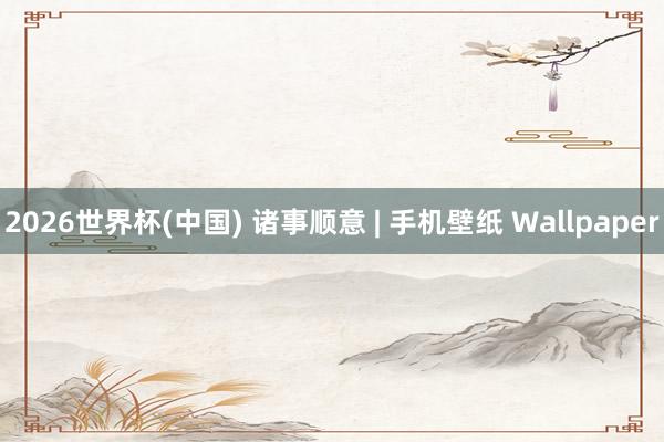 2026世界杯(中国) 诸事顺意 | 手机壁纸 Wallpaper