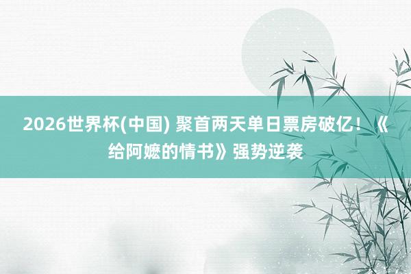 2026世界杯(中国) 聚首两天单日票房破亿!《给阿嬷的情书》强势逆袭