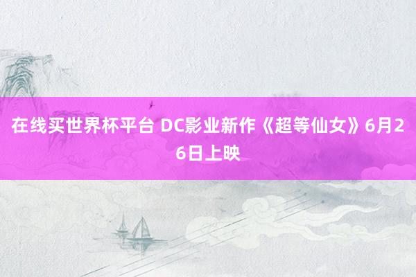 在线买世界杯平台 DC影业新作《超等仙女》6月26日上映