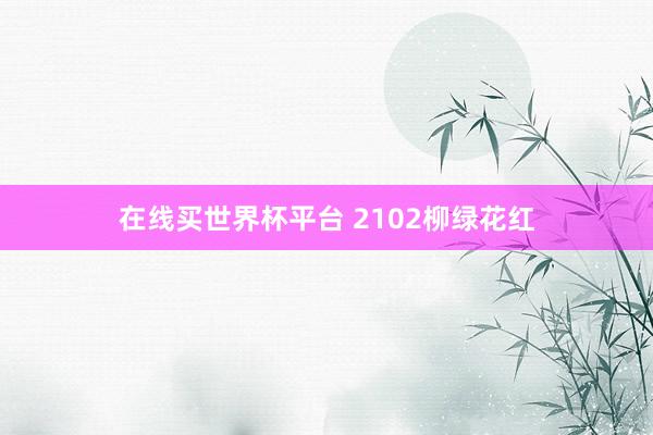 在线买世界杯平台 2102柳绿花红