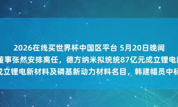 2026在线买世界杯中国区平台 5月20日晚间公告集锦|青岛啤酒安祥董事张然安排离任,德方纳米拟统统87亿元成立锂电新材料及磷基新动力材料名目,韩建幅员中标4.4亿元采购名目
