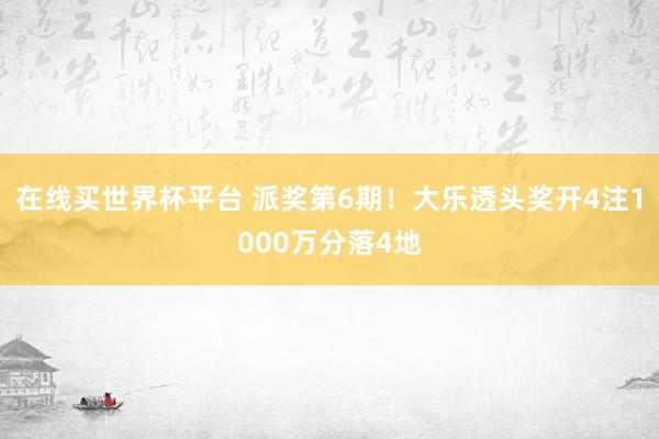 在线买世界杯平台 派奖第6期！大乐透头奖开4注1000万分落4地