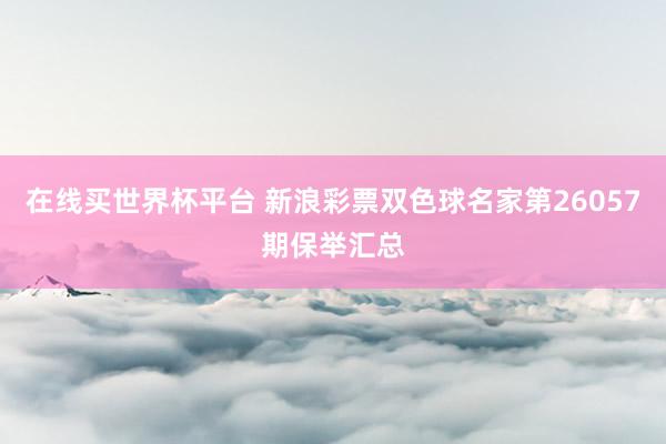 在线买世界杯平台 新浪彩票双色球名家第26057期保举汇总