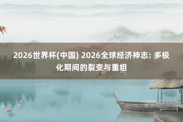 2026世界杯(中国) 2026全球经济神志: 多极化期间的裂变与重组