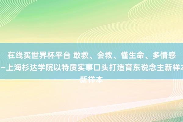 在线买世界杯平台 敢救、会救、懂生命、多情感——上海杉达学院以特质实事口头打造育东说念主新样本
