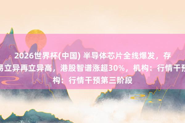 2026世界杯(中国) 半导体芯片全线爆发,存储龙头兆易立异再立异高,港股智谱涨超30%,机构:行情干预第三阶段
