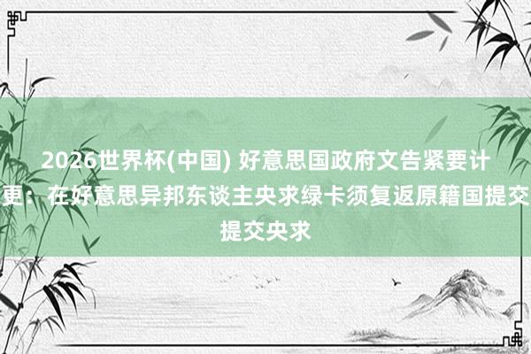 2026世界杯(中国) 好意思国政府文告紧要计谋变更:在好意思异邦东谈主央求绿卡须复返原籍国提交央求