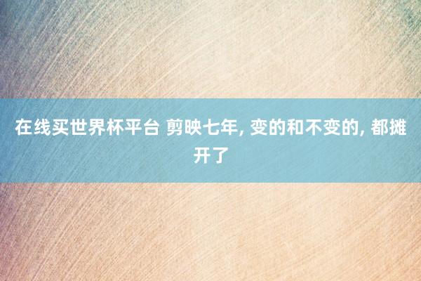 在线买世界杯平台 剪映七年, 变的和不变的, 都摊开了