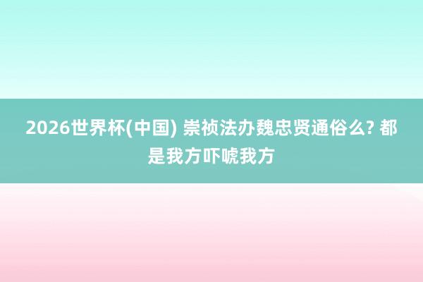 2026世界杯(中国) 崇祯法办魏忠贤通俗么? 都是我方吓唬我方