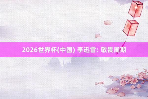 2026世界杯(中国) 李迅雷: 敬畏周期