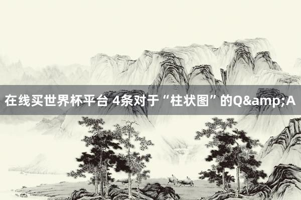 在线买世界杯平台 4条对于“柱状图”的Q&A