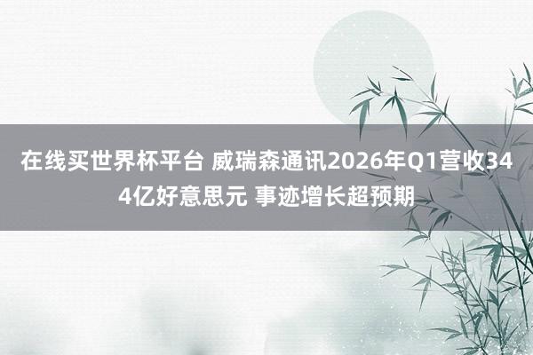 在线买世界杯平台 威瑞森通讯2026年Q1营收344亿好意思元 事迹增长超预期