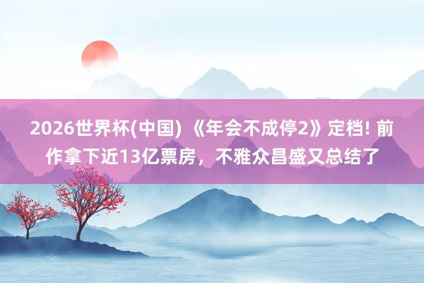 2026世界杯(中国) 《年会不成停2》定档! 前作拿下近13亿票房,不雅众昌盛又总结了