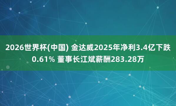 2026世界杯(中国) 金达威2025年净利3.4亿下跌0.61% 董事长江斌薪酬283.28万