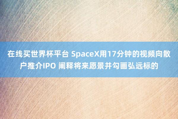 在线买世界杯平台 SpaceX用17分钟的视频向散户推介IPO 阐释将来愿景并勾画弘远标的