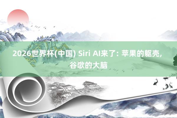 2026世界杯(中国) Siri AI来了: 苹果的躯壳, 谷歌的大脑