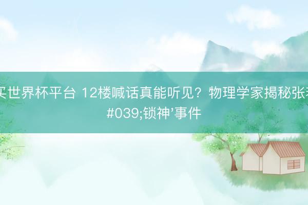 在线买世界杯平台 12楼喊话真能听见?物理学家揭秘张若昀'锁神'事件