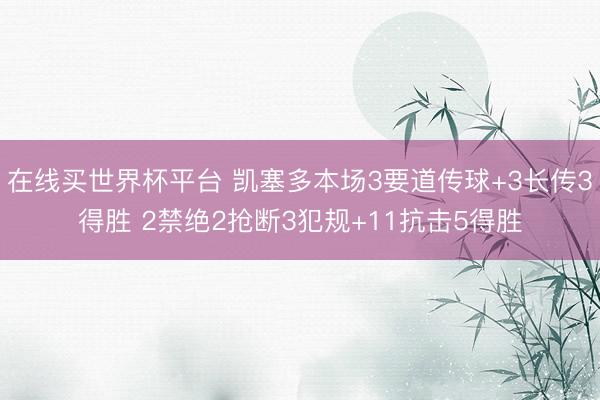 在线买世界杯平台 凯塞多本场3要道传球+3长传3得胜 2禁绝2抢断3犯规+11抗击5得胜