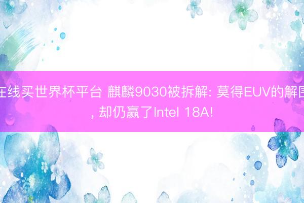 在线买世界杯平台 麒麟9030被拆解: 莫得EUV的解围, 却仍赢了Intel 18A!