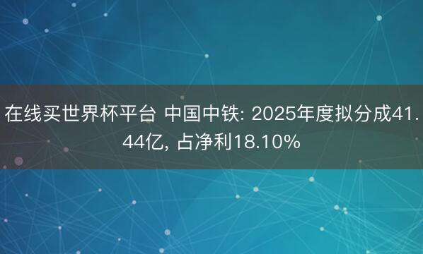 在线买世界杯平台 中国中铁: 2025年度拟分成41.44亿, 占净利18.10%