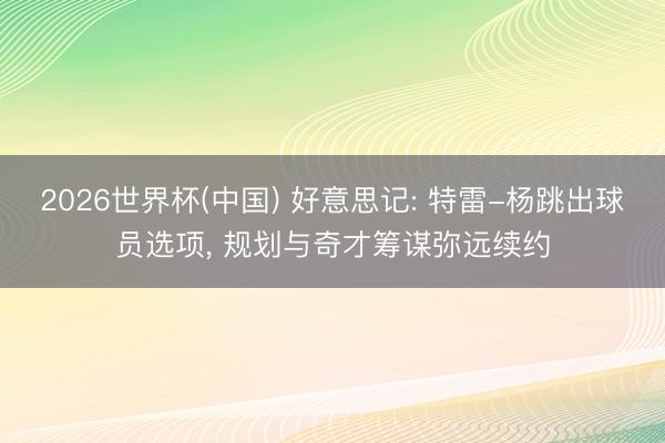 2026世界杯(中国) 好意思记: 特雷-杨跳出球员选项, 规划与奇才筹谋弥远续约